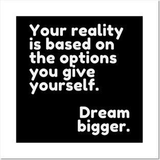 Your reality is based on the options you give yourself. Dream bigger. Posters and Art